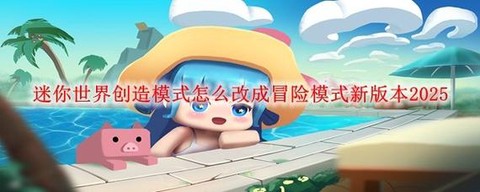 迷你世界冒险模式怎么改创造[图1]